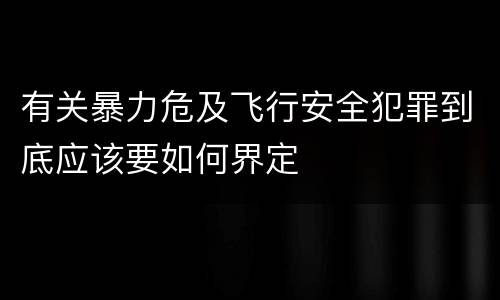 有关暴力危及飞行安全犯罪到底应该要如何界定