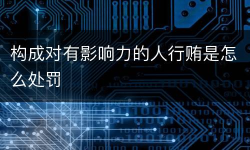 构成对有影响力的人行贿是怎么处罚