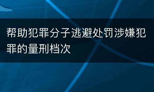 帮助犯罪分子逃避处罚涉嫌犯罪的量刑档次