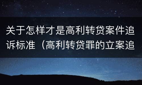 关于怎样才是高利转贷案件追诉标准（高利转贷罪的立案追诉标准是什么?）