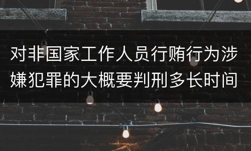 对非国家工作人员行贿行为涉嫌犯罪的大概要判刑多长时间