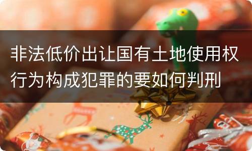 非法低价出让国有土地使用权行为构成犯罪的要如何判刑