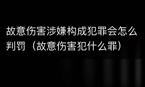 故意伤害涉嫌构成犯罪会怎么判罚（故意伤害犯什么罪）