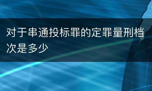 对于串通投标罪的定罪量刑档次是多少
