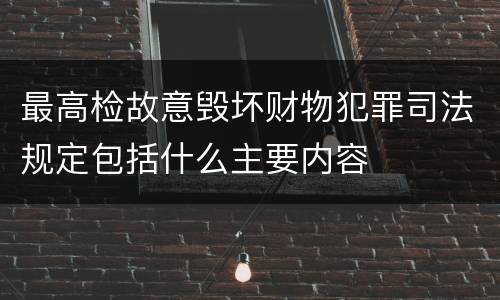 最高检故意毁坏财物犯罪司法规定包括什么主要内容