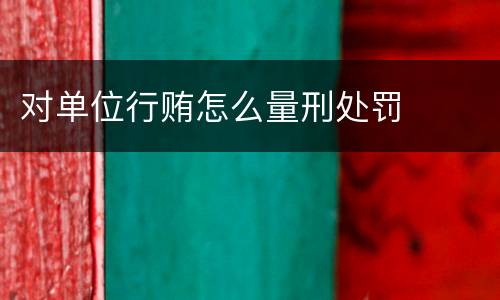 对单位行贿怎么量刑处罚