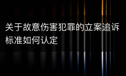 关于故意伤害犯罪的立案追诉标准如何认定