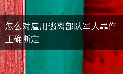 怎么对雇用逃离部队军人罪作正确断定