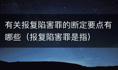 有关报复陷害罪的断定要点有哪些（报复陷害罪是指）