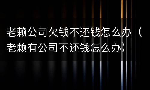 老赖公司欠钱不还钱怎么办（老赖有公司不还钱怎么办）
