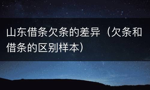 山东借条欠条的差异（欠条和借条的区别样本）