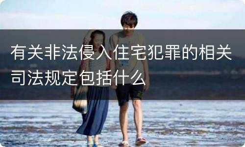 有关非法侵入住宅犯罪的相关司法规定包括什么