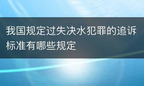 我国规定过失决水犯罪的追诉标准有哪些规定