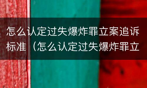 怎么认定过失爆炸罪立案追诉标准（怎么认定过失爆炸罪立案追诉标准最新）