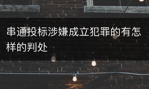 串通投标涉嫌成立犯罪的有怎样的判处