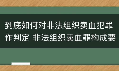 到底如何对非法组织卖血犯罪作判定 非法组织卖血罪构成要件