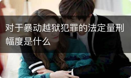 对于暴动越狱犯罪的法定量刑幅度是什么