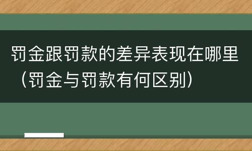 罚金跟罚款的差异表现在哪里（罚金与罚款有何区别）