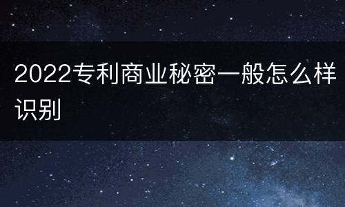 2022专利商业秘密一般怎么样识别