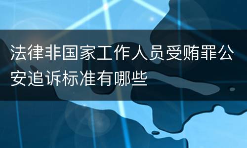 法律非国家工作人员受贿罪公安追诉标准有哪些