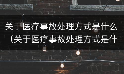 关于医疗事故处理方式是什么（关于医疗事故处理方式是什么法律）