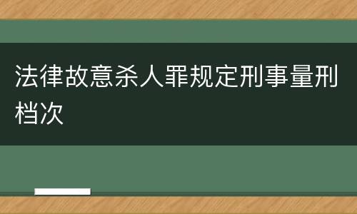 法律故意杀人罪规定刑事量刑档次