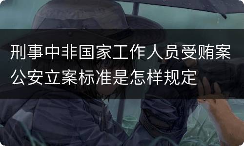 刑事中非国家工作人员受贿案公安立案标准是怎样规定