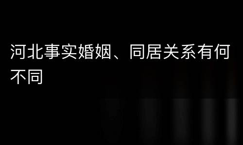 河北事实婚姻、同居关系有何不同