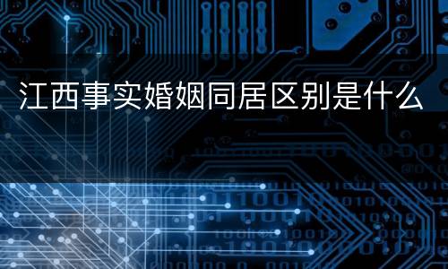 江西事实婚姻同居区别是什么