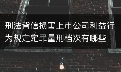 刑法背信损害上市公司利益行为规定定罪量刑档次有哪些