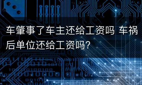 车肇事了车主还给工资吗 车祸后单位还给工资吗?