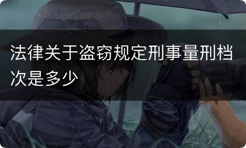 法律关于盗窃规定刑事量刑档次是多少