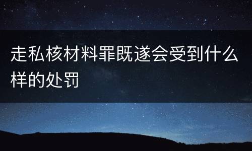 走私核材料罪既遂会受到什么样的处罚