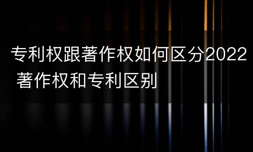 专利权跟著作权如何区分2022 著作权和专利区别