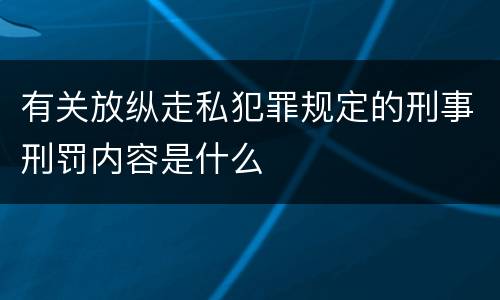 有关放纵走私犯罪规定的刑事刑罚内容是什么