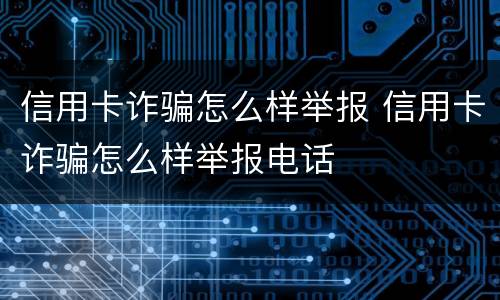 信用卡诈骗怎么样举报 信用卡诈骗怎么样举报电话