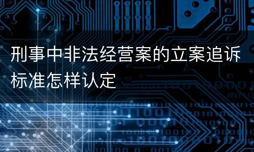 刑事中非法经营案的立案追诉标准怎样认定