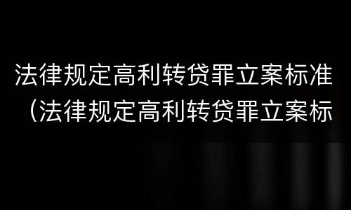 法律规定高利转贷罪立案标准（法律规定高利转贷罪立案标准是多少）