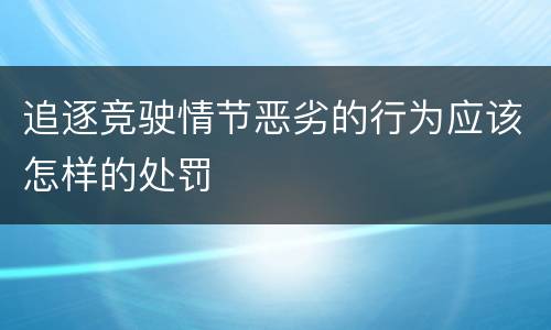 追逐竞驶情节恶劣的行为应该怎样的处罚