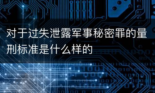 对于过失泄露军事秘密罪的量刑标准是什么样的