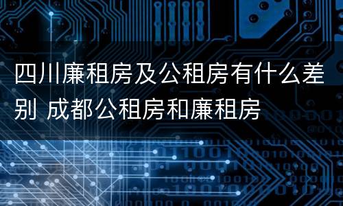 四川廉租房及公租房有什么差别 成都公租房和廉租房