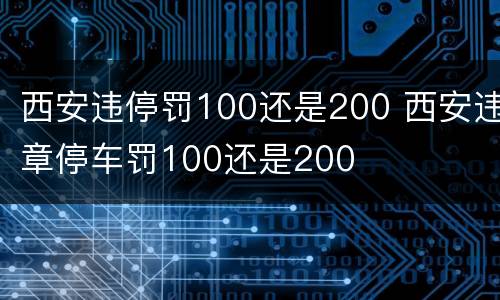 西安违停罚100还是200 西安违章停车罚100还是200