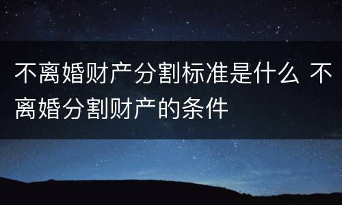 不离婚财产分割标准是什么 不离婚分割财产的条件