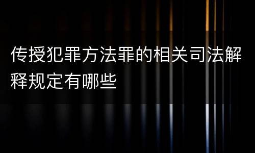 传授犯罪方法罪的相关司法解释规定有哪些