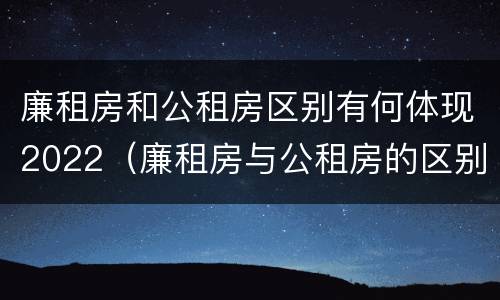 廉租房和公租房区别有何体现2022（廉租房与公租房的区别在哪里）