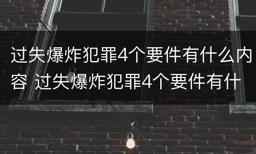 过失爆炸犯罪4个要件有什么内容 过失爆炸犯罪4个要件有什么内容和要求