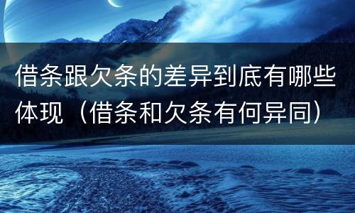 借条跟欠条的差异到底有哪些体现（借条和欠条有何异同）