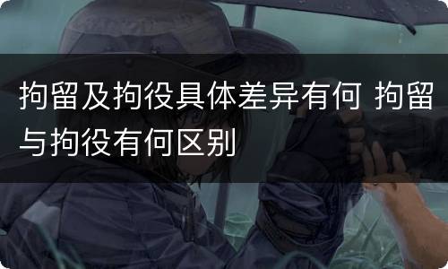 拘留及拘役具体差异有何 拘留与拘役有何区别