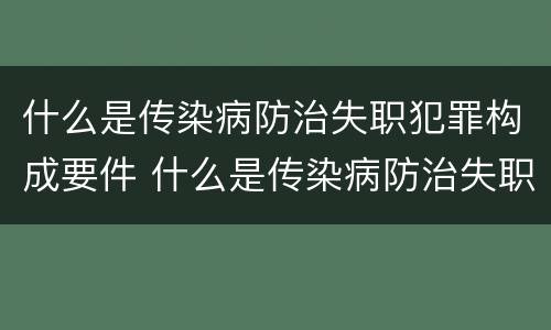 什么是传染病防治失职犯罪构成要件 什么是传染病防治失职犯罪构成要件之一