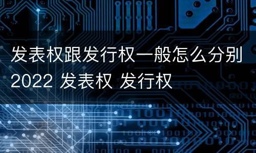 发表权跟发行权一般怎么分别2022 发表权 发行权